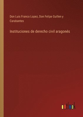 Don Luis Franco Lopez, Don Felipe Guillen Y Carabantes, Don Felipe Guillen Y. Carabantes, Don Felipe Guillen y Carabantes - Instituciones de derecho civil aragonés, Häftad