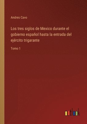 tres siglos de Mexico durante el gobierno español hasta la entrada del ejército trigarante