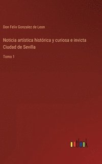 bokomslag Noticia artstica histrica y curiosa e invicta Ciudad de Sevilla