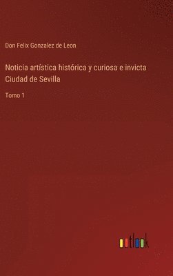 bokomslag Noticia artstica histrica y curiosa e invicta Ciudad de Sevilla