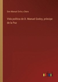 bokomslag Vida poltica de D. Manuel Godoy, prncipe de la Paz