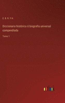 Diccionario histrico  biografa universal compendiada 1