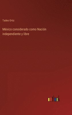 bokomslag Mxico considerado como Nacin independiente y libre