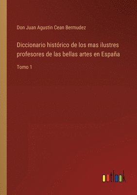 Don Juan Agustin Cean Bermudez - Diccionario histórico de los mas ilustres profesores de las bellas artes en España, Häftad