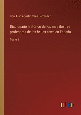 Diccionario histrico de los mas ilustres profesores de las bellas artes en Espaa 1