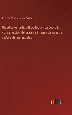 bokomslag Disertacin critico-theo-filosofica sobre la conservacion de la santa imagen de nuestra seora de los angeles