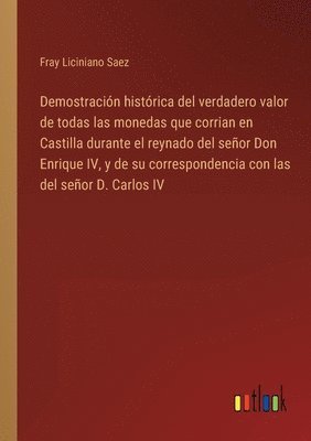Fray Liciniano Saez - Demostración histórica del verdadero valor de todas las monedas que corrian en Castilla durante el reynado del señor Don Enrique IV, y de su correspondencia con las del señor D. Carlos IV, Häftad