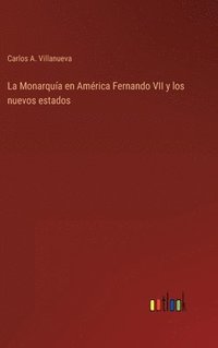 bokomslag La Monarqua en Amrica Fernando VII y los nuevos estados