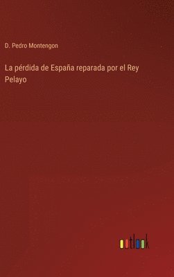 bokomslag La prdida de Espaa reparada por el Rey Pelayo