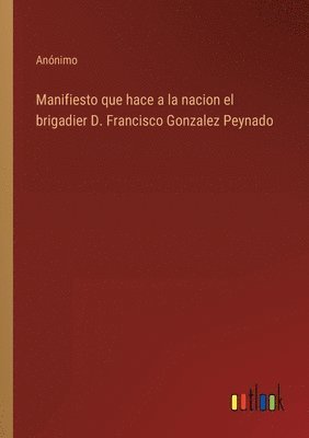 Manifiesto que hace a la nacion el brigadier D. Francisco Gonzalez Peynado 1