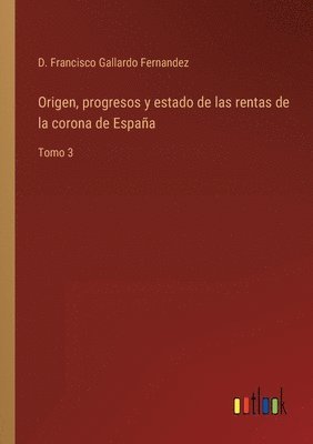 Origen, progresos y estado de las rentas de la corona de Espaa 1