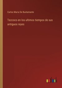 bokomslag Tezcoco en los ultimos tiempos de sus antiguos reyes