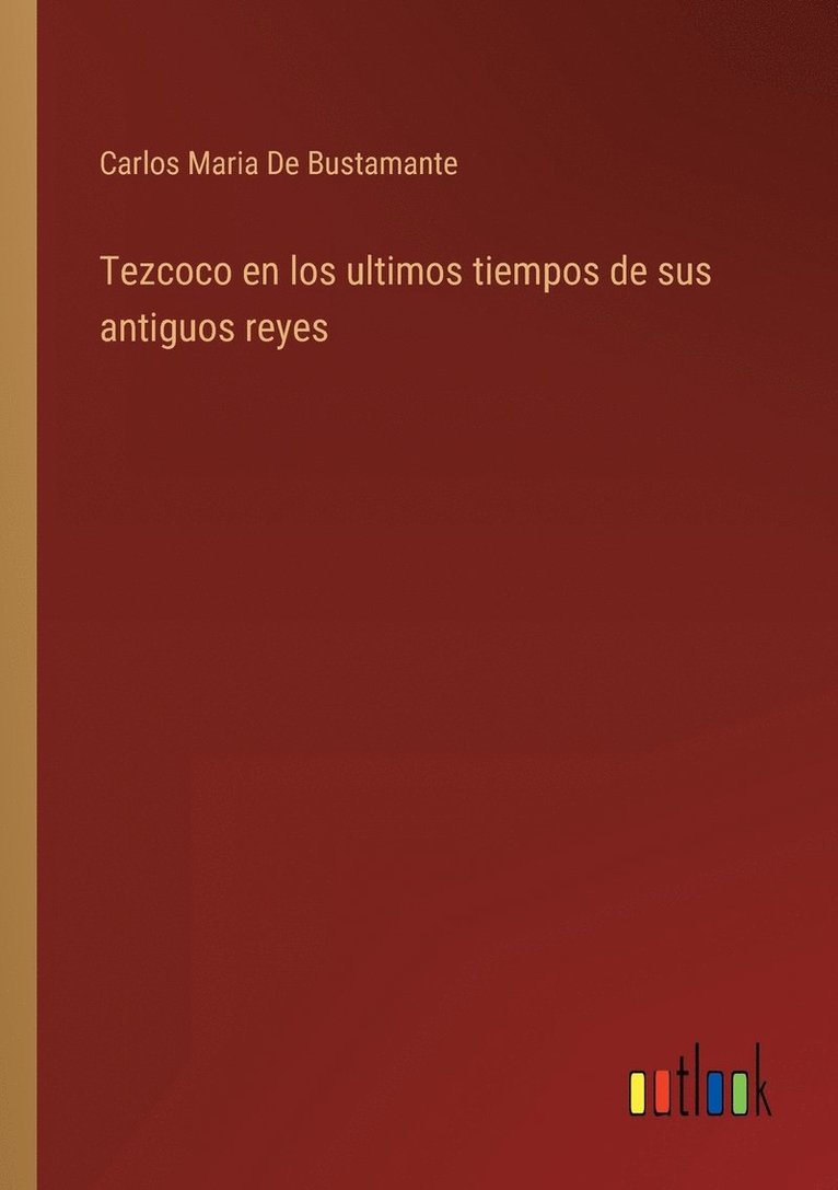 Tezcoco en los ultimos tiempos de sus antiguos reyes