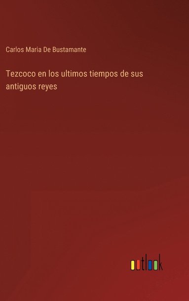 bokomslag Tezcoco en los ultimos tiempos de sus antiguos reyes