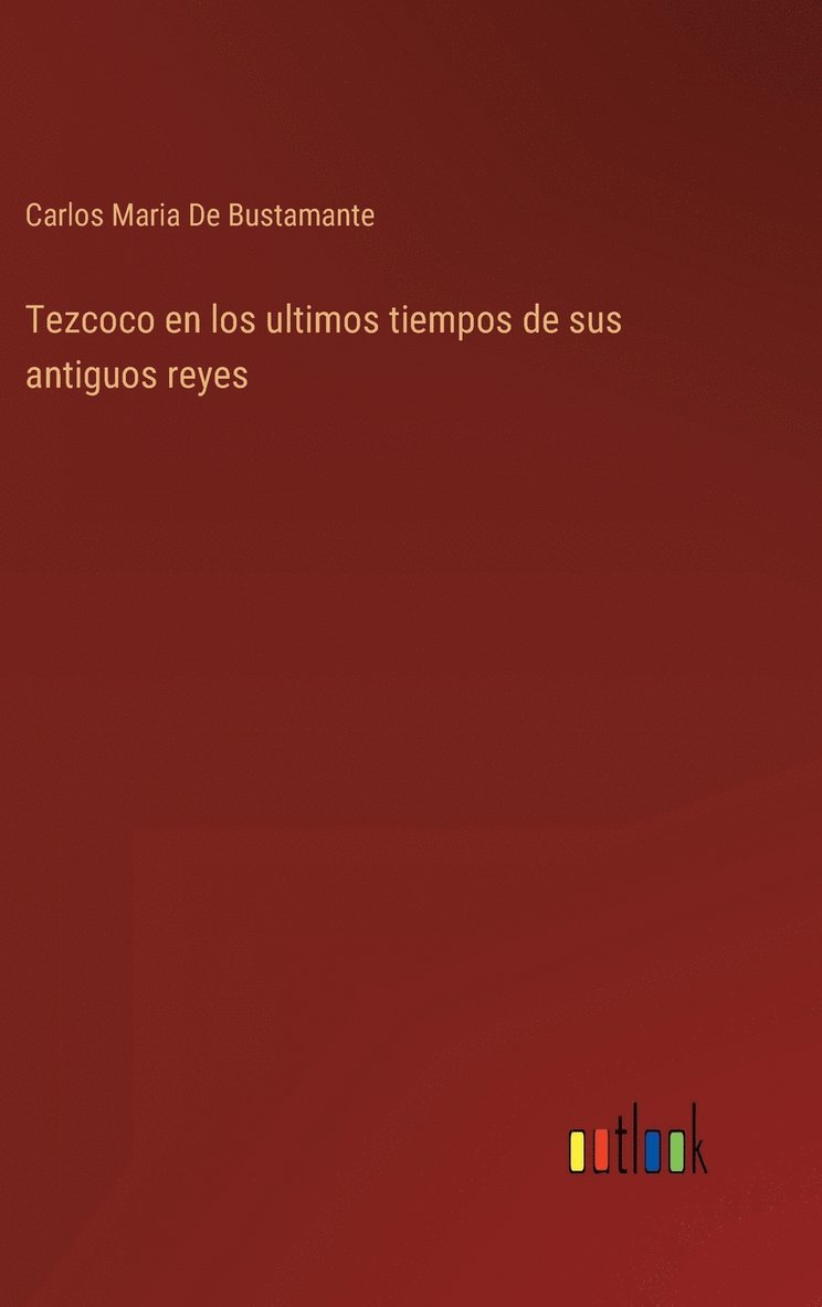Tezcoco en los ultimos tiempos de sus antiguos reyes