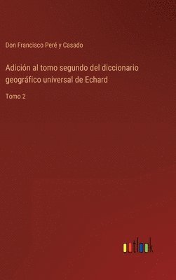 Adicin al tomo segundo del diccionario geogrfico universal de Echard 1