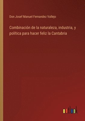 bokomslag Combinacin de la naturaleza, industria, y poltica para hacer feliz la Cantabria