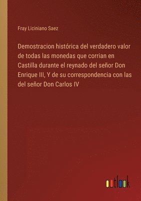 Demostracion histrica del verdadero valor de todas las monedas que corrian en Castilla durante el reynado del seor Don Enrique III, Y de su correspondencia con las del seor Don Carlos IV 1