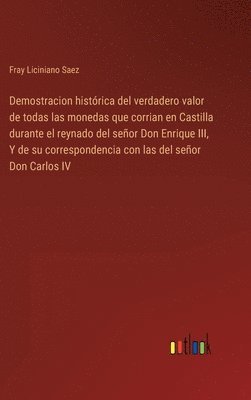 bokomslag Demostracion histrica del verdadero valor de todas las monedas que corrian en Castilla durante el reynado del seor Don Enrique III, Y de su correspondencia con las del seor Don Carlos IV