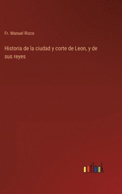 bokomslag Historia de la ciudad y corte de Leon, y de sus reyes