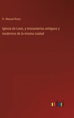 Manuel Risco - Iglesia de Leon, y monasterios antiguos y modernos de la misma ciudad, Inbunden