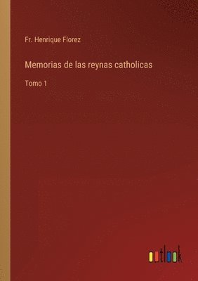 Memorias de las reynas catholicas 1