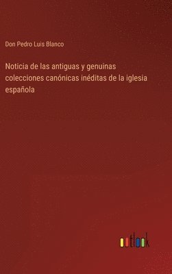 Don Pedro Luis Blanco - Noticia de las antiguas y genuinas colecciones canónicas inéditas de la iglesia española, Inbunden