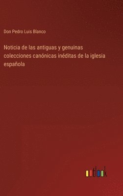 Noticia de las antiguas y genuinas colecciones cannicas inditas de la iglesia espaola 1