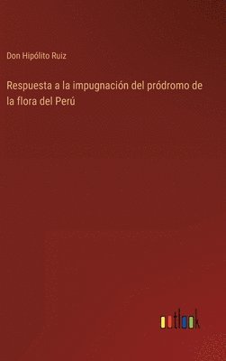 Respuesta a la impugnacin del prdromo de la flora del Per 1