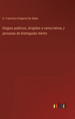 bokomslag Elogios poticos, dirigidos a varios hroe, y personas de distinguido mrito