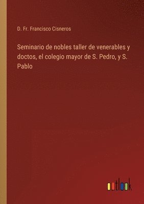 Seminario de nobles taller de venerables y doctos, el colegio mayor de S. Pedro, y S. Pablo 1