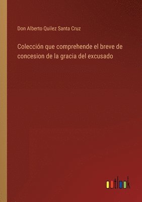 Don Alberto Quilez Santa Cruz - Colección que comprehende el breve de concesion de la gracia del excusado, Häftad