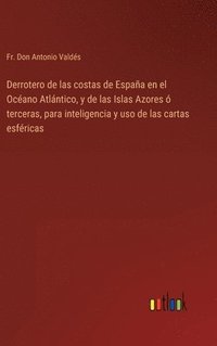 bokomslag Derrotero de las costas de Espaa en el Ocano Atlntico, y de las Islas Azores  terceras, para inteligencia y uso de las cartas esfricas