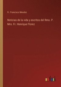bokomslag Noticias de la vida y escritos del Rmo. P. Mro. Fr. Henrique Florez