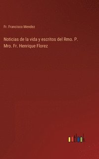 bokomslag Noticias de la vida y escritos del Rmo. P. Mro. Fr. Henrique Florez