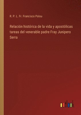 Relacin histrica de la vida y apostlicas tareas del venerable padre Fray Junipero Serra 1