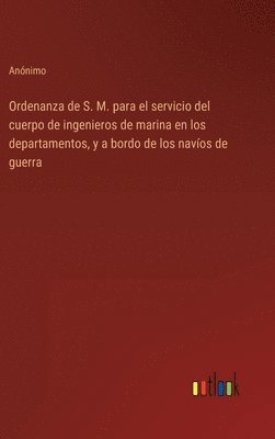 bokomslag Ordenanza de S. M. para el servicio del cuerpo de ingenieros de marina en los departamentos, y a bordo de los navos de guerra