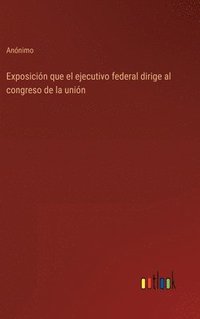 bokomslag Exposicin que el ejecutivo federal dirige al congreso de la unin