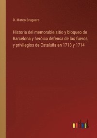 bokomslag Historia del memorable sitio y bloqueo de Barcelona y herica defensa de los fueros y privilegios de Catalua en 1713 y 1714