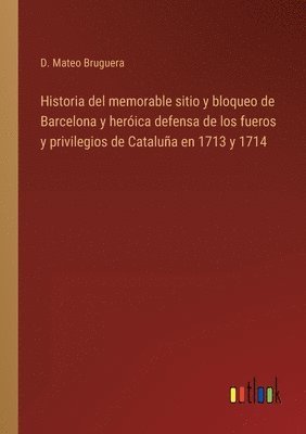 bokomslag Historia del memorable sitio y bloqueo de Barcelona y herica defensa de los fueros y privilegios de Catalua en 1713 y 1714