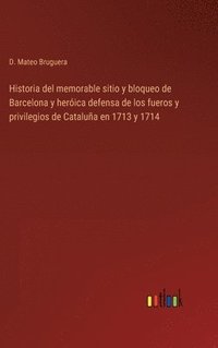 bokomslag Historia del memorable sitio y bloqueo de Barcelona y herica defensa de los fueros y privilegios de Catalua en 1713 y 1714