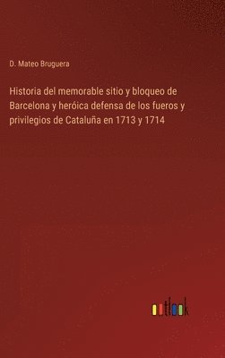 bokomslag Historia del memorable sitio y bloqueo de Barcelona y herica defensa de los fueros y privilegios de Catalua en 1713 y 1714