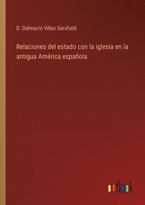 bokomslag Relaciones del estado con la iglesia en la antigua Amrica espaola