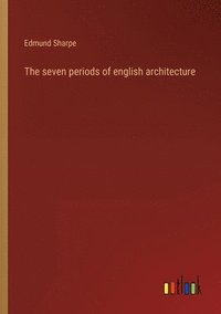 bokomslag The seven periods of english architecture