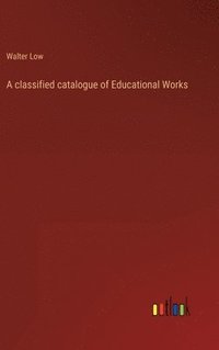 bokomslag A classified catalogue of Educational Works