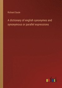 bokomslag A dictionary of english synonymes and synonymous or parallel expressions