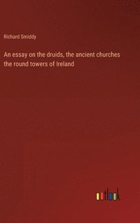 bokomslag An essay on the druids, the ancient churches the round towers of Ireland