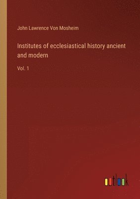 Institutes of ecclesiastical history ancient and modern 1