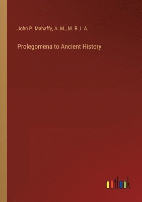 John P Mahaffy, A M, M R I a - Prolegomena to Ancient History, Häftad