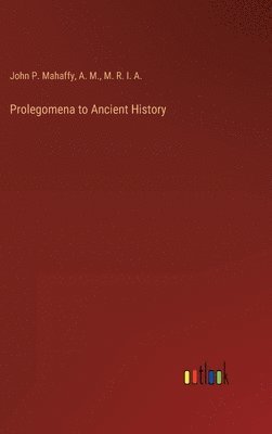 John P Mahaffy, A M, M R I a - Prolegomena to Ancient History, Inbunden